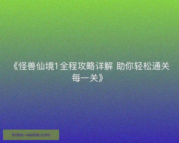 《怪兽仙境1全程攻略详解 助你轻松通关每一关》