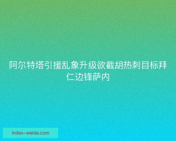 阿尔特塔引援乱象升级欲截胡热刺目标拜仁边锋萨内