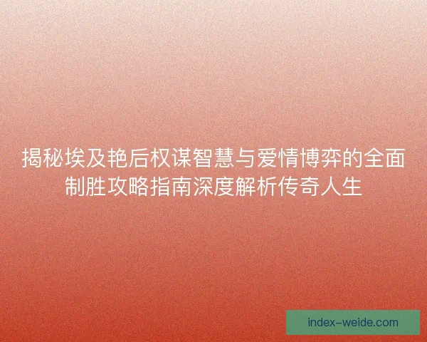 揭秘埃及艳后权谋智慧与爱情博弈的全面制胜攻略指南深度解析传奇人生 揭秘埃及艳后权谋智慧与爱情博弈的全面制胜攻略指南深度解析传奇人生
